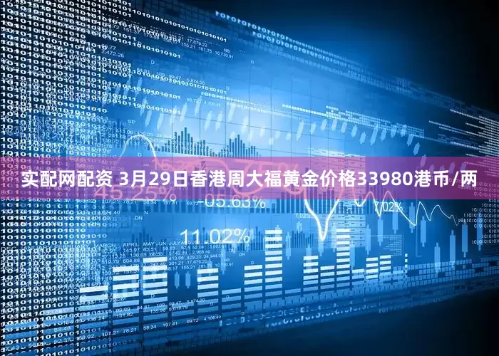 实配网配资 3月29日香港周大福黄金价格33980港币/两