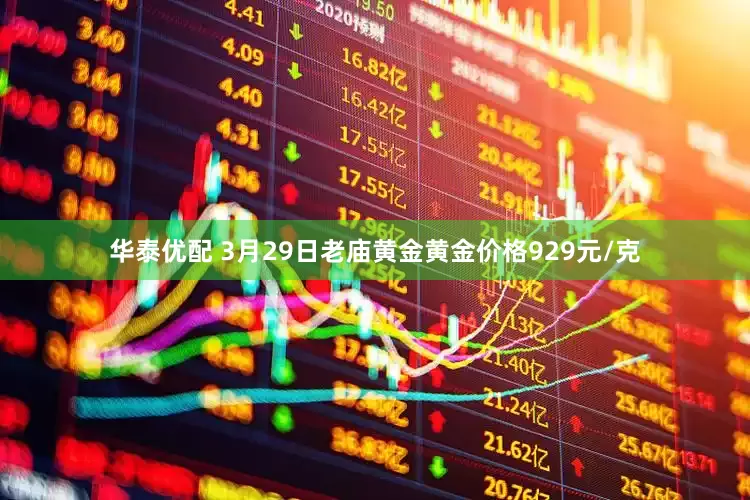 华泰优配 3月29日老庙黄金黄金价格929元/克