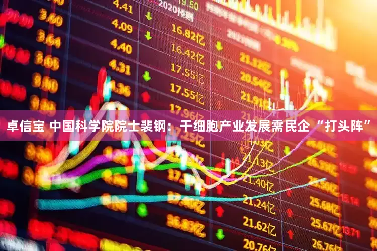 卓信宝 中国科学院院士裴钢：干细胞产业发展需民企 “打头阵”