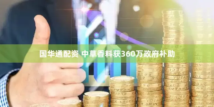 国华通配资 中草香料获360万政府补助