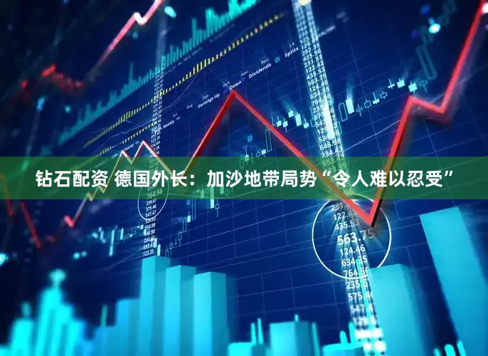 钻石配资 德国外长：加沙地带局势“令人难以忍受”