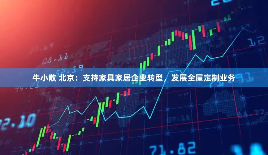 牛小散 北京：支持家具家居企业转型，发展全屋定制业务