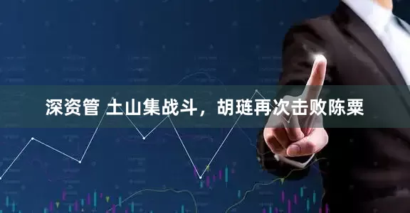 深资管 土山集战斗，胡琏再次击败陈粟