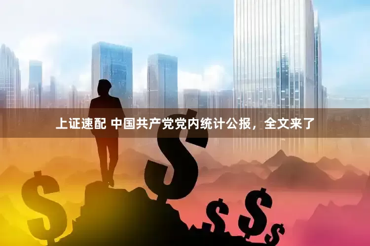 上证速配 中国共产党党内统计公报，全文来了