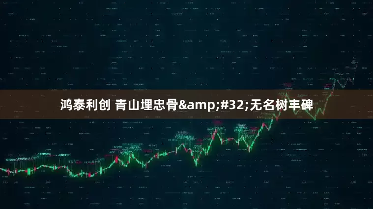 鸿泰利创 青山埋忠骨&#32;无名树丰碑