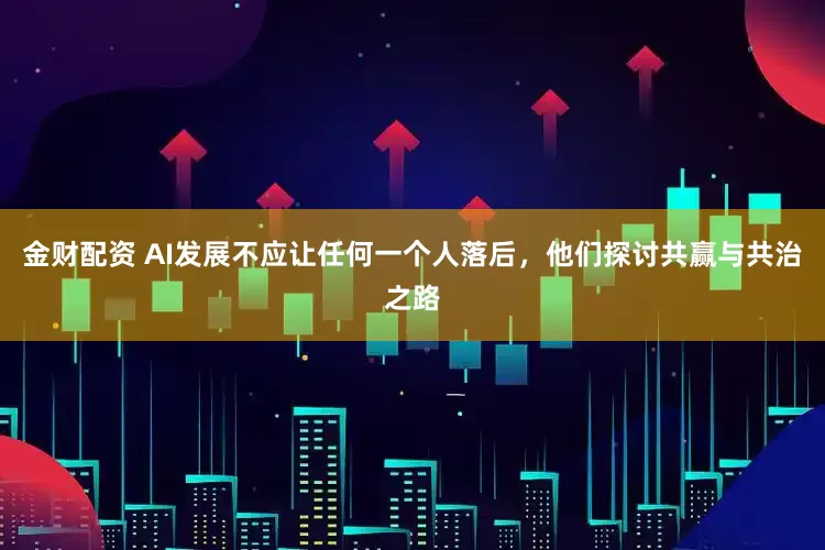 金财配资 AI发展不应让任何一个人落后，他们探讨共赢与共治之路