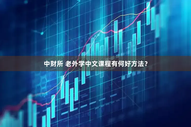 中财所 老外学中文课程有何好方法？
