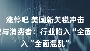 涨停吧 美国新关税冲击家居业与消费者：行业陷入“全面混乱”