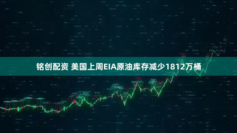铭创配资 美国上周EIA原油库存减少1812万桶
