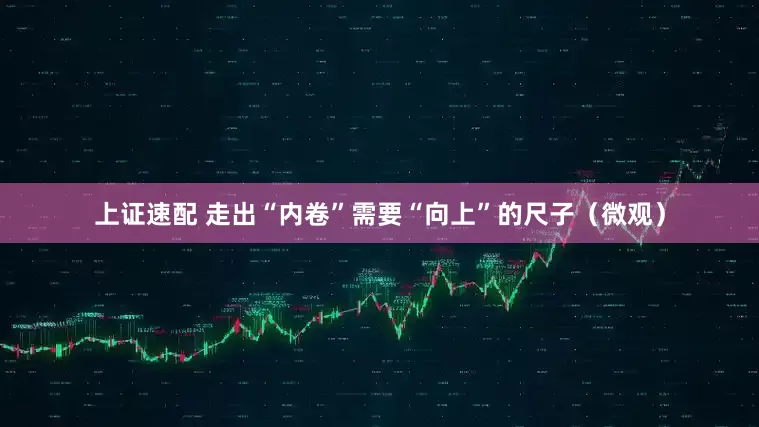 上证速配 走出“内卷”需要“向上”的尺子（微观）