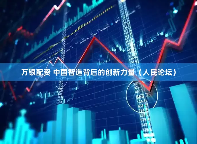 万银配资 中国智造背后的创新力量（人民论坛）