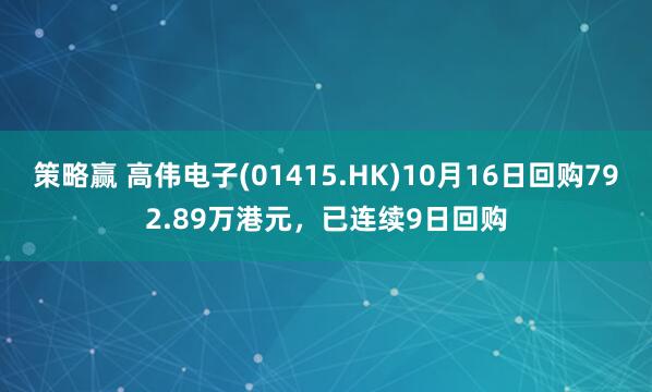 策略赢 高伟电子(01415.HK)10月16日回购792.89万港元，已连续9日回购